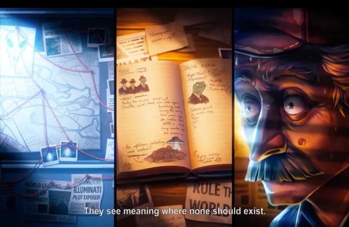 Animated intro showing three panels: a conspiracy map, a handwritten notebook, and a weathered man's face, subtitled "They see meaning where none should exist."